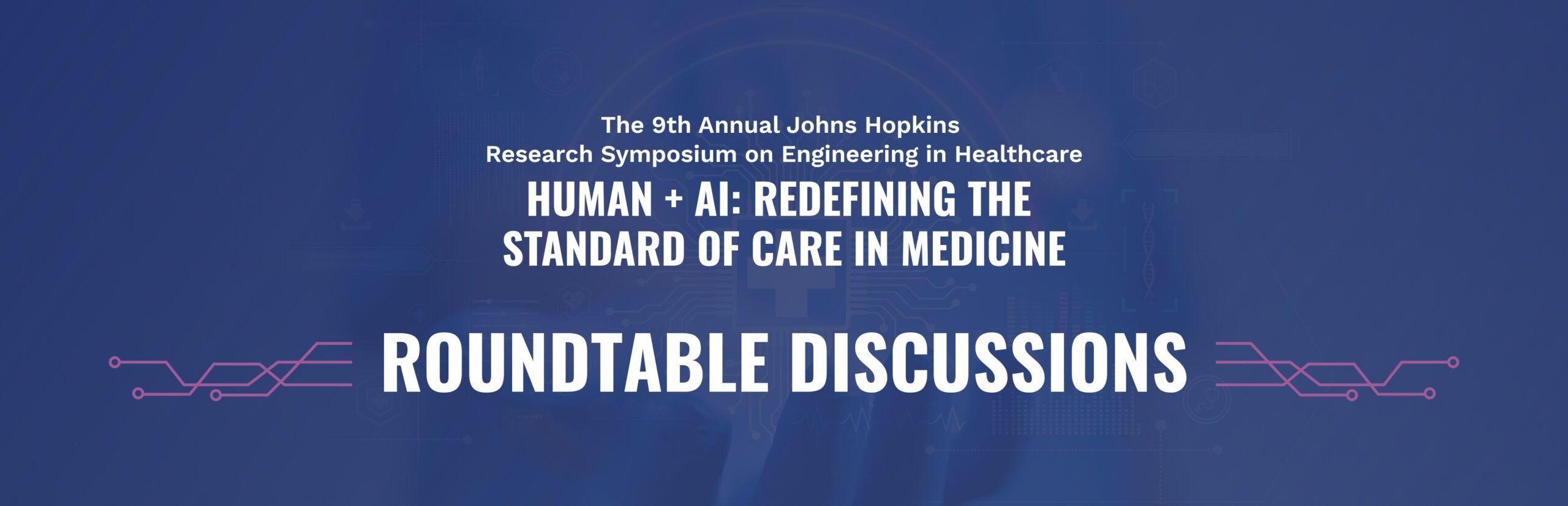 2025 Symposium Roundtable Graphic The 9th Annual Johns Hopkins Research Symposium on Engineering in Healthcare. Human + AI: Redefining the Standard of Care in Medicine. Roundtable Discussions.